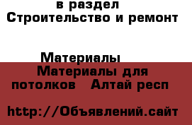  в раздел : Строительство и ремонт » Материалы »  » Материалы для потолков . Алтай респ.